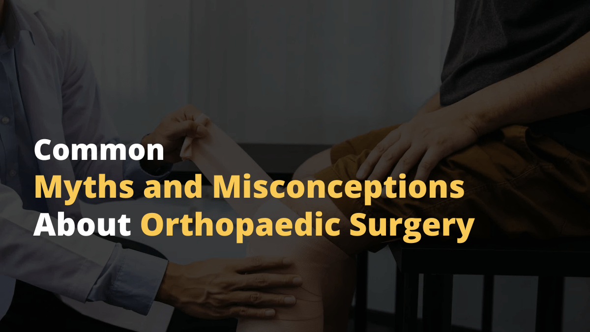 Common Myths and Misconceptions About Orthopaedic Surgery